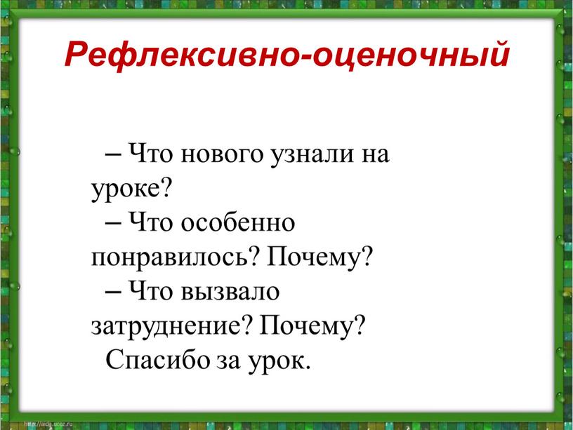 Рефлексивно-оценочный – Что нового узнали на уроке? –