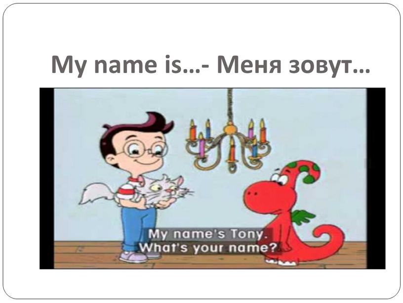 My name is…- Меня зовут…
