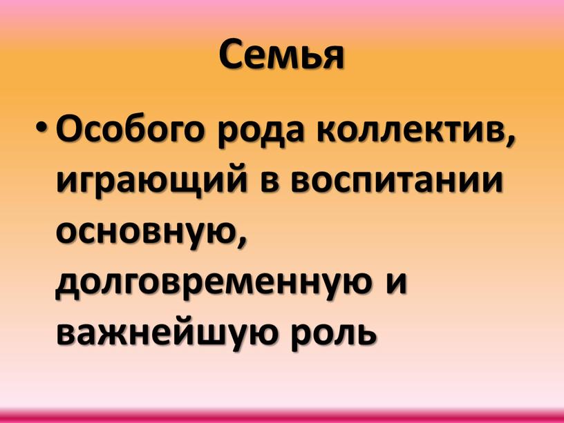 Семья Особого рода коллектив, играющий в воспитании основную, долговременную и важнейшую роль