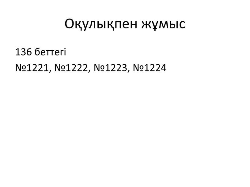 Оқулықпен жұмыс 136 беттегі №1221, №1222, №1223, №1224