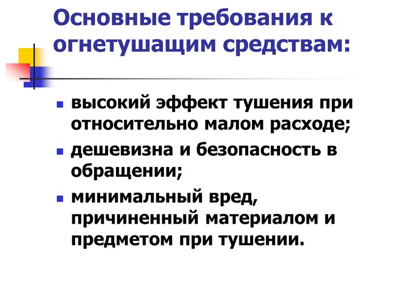 Основные требования к огнетушащим средствам: высокий эффект тушения при относительно малом расходе; дешевизна и безопасность в обращении; минимальный вред, причиненный материалом и предметом при тушении