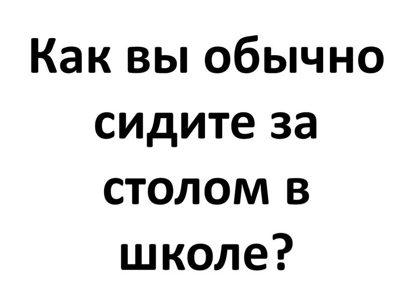 Как вы обычно сидите за столом в школе?