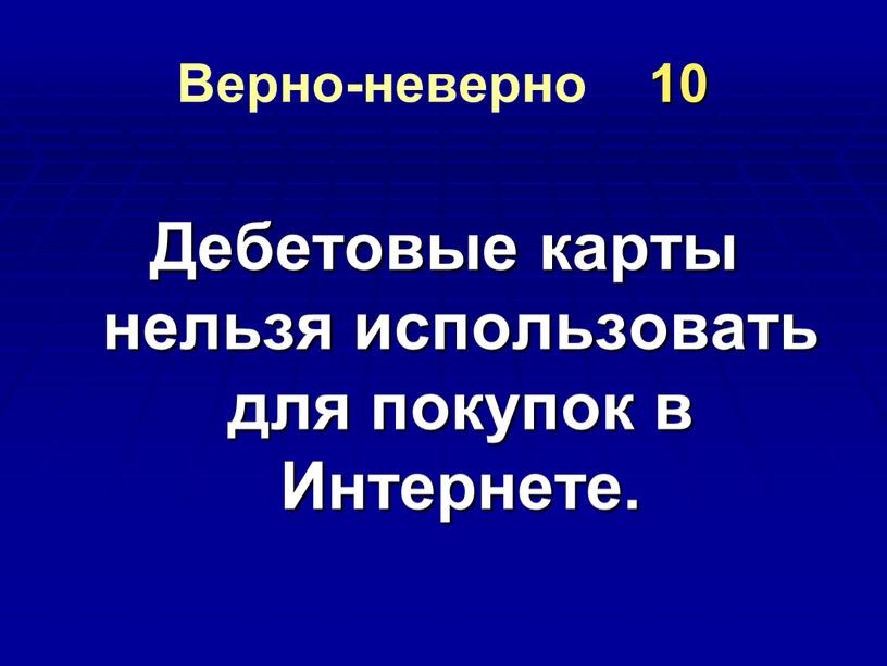 Верно-неверно 10 Дебетовые карты нельзя использовать для покупок в