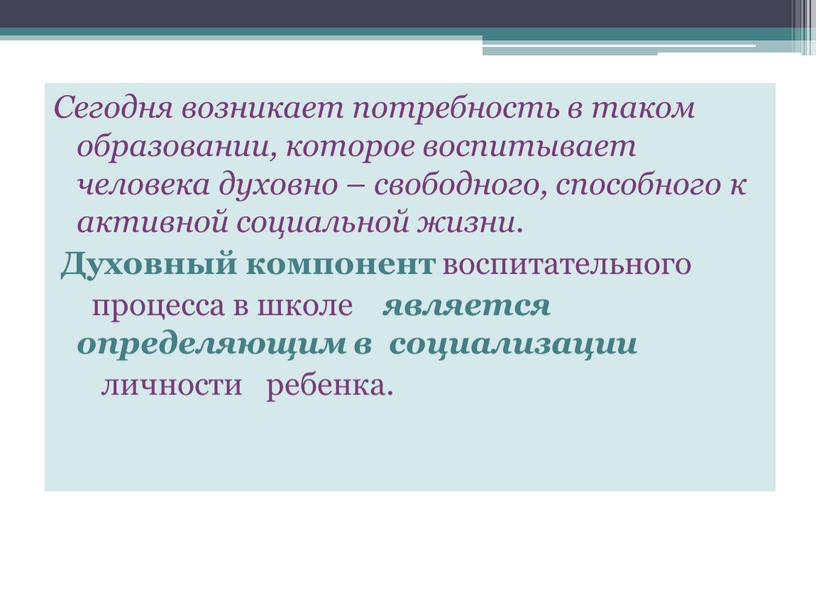 Сегодня возникает потребность в таком образовании, которое воспитывает человека духовно – свободного, способного к активной социальной жизни