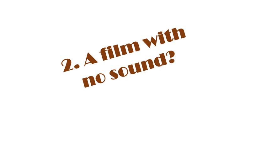 2. A film with no sound?