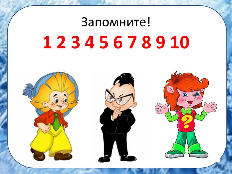 Запомните! 1 2 3 4 5 6 7 8 9 10