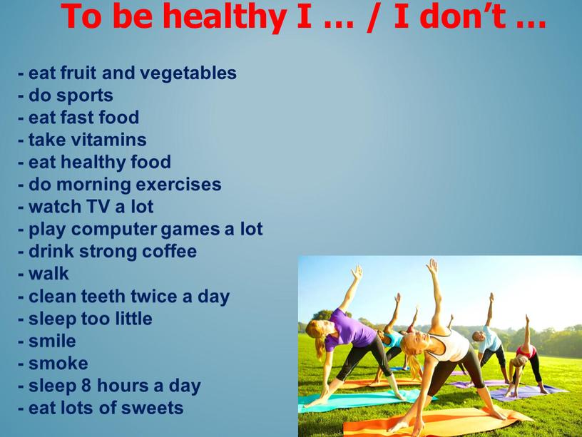 To be healthy I … / I don’t … - eat fruit and vegetables - do sports - eat fast food - take vitamins -…