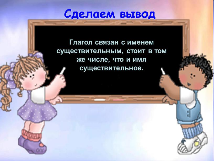 Сделаем вывод Глагол связан с именем существительным, стоит в том же числе, что и имя существительное