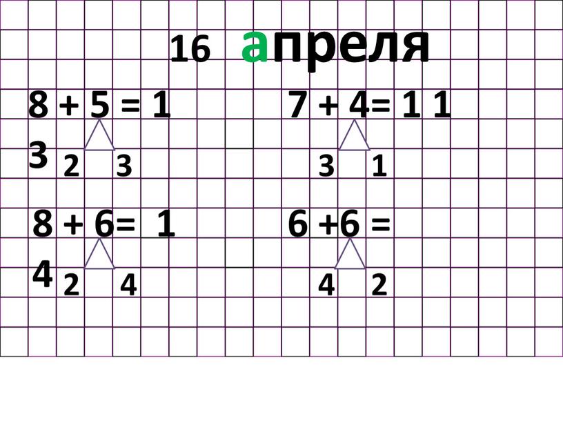 В классе. 16 апреля 8 + 5 = 1 3 2 3 7 + 4= 1 1 1 3 8 + 6= 1 4 4…