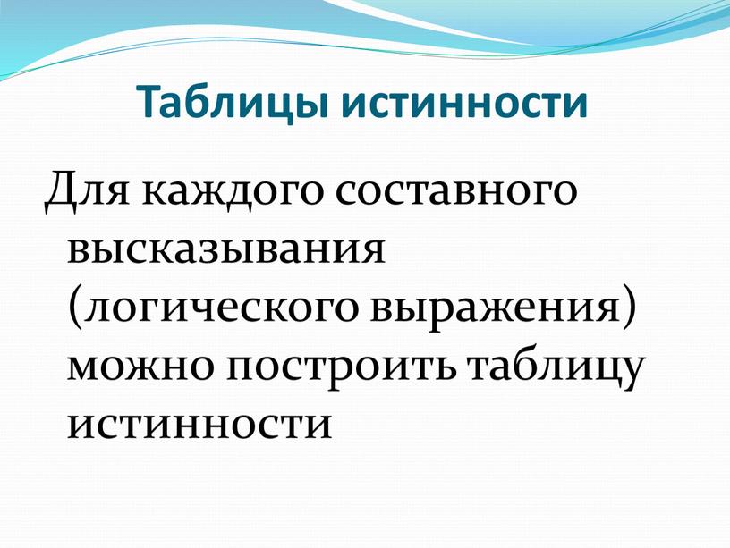 Таблицы истинности Для каждого составного высказывания (логического выражения) можно построить таблицу истинности