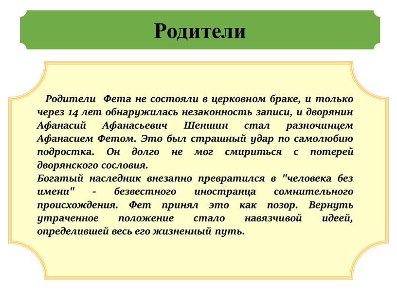 Родители Родители Фета не состояли в церковном браке, и только через 14 лет обнаружилась незаконность записи, и дворянин