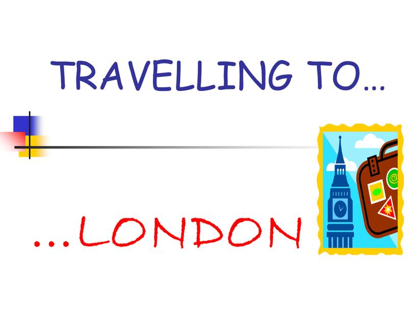 TRAVELLING TO… …LONDON