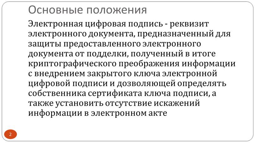 Основные положения Электронная цифровая подпись - реквизит электронного документа, предназначенный для защиты предоставленного электронного документа от подделки, полученный в итоге криптографического преображения информации с внедрением…