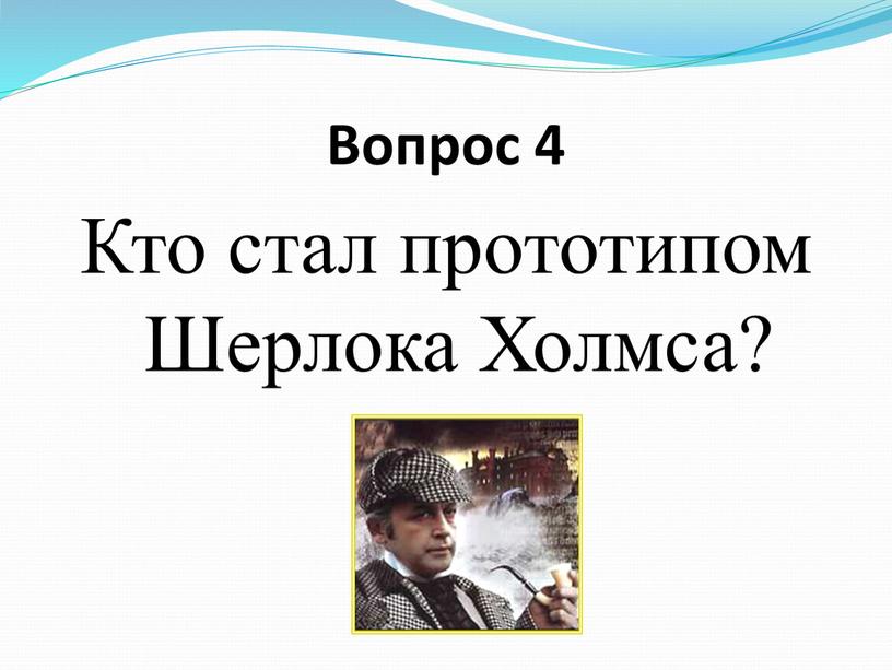 Вопрос 4 Кто стал прототипом Шерлока