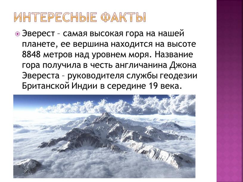 Интересные факты Эверест – самая высокая гора на нашей планете, ее вершина находится на высоте 8848 метров над уровнем моря