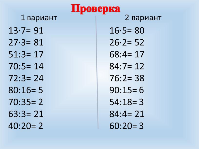 1 вариант 2 вариант 13∙7= 27∙3= 51:3= 70:5= 72:3= 80:16= 70:35= 63:3= 40:20= 16∙5= 26∙2= 68:4= 84:7= 76:2= 90:15= 54:18= 84:4= 60:20= 91 81 17…