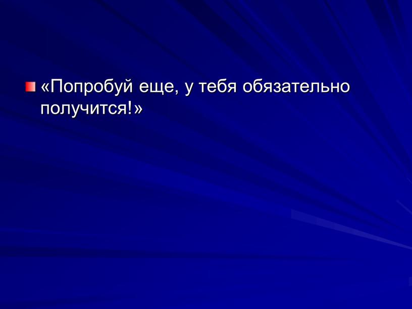 Попробуй еще, у тебя обязательно получится!»