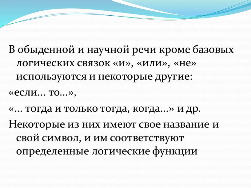 В обыденной и научной речи кроме базовых логических связок «и», «или», «не» используются и некоторые другие: «если