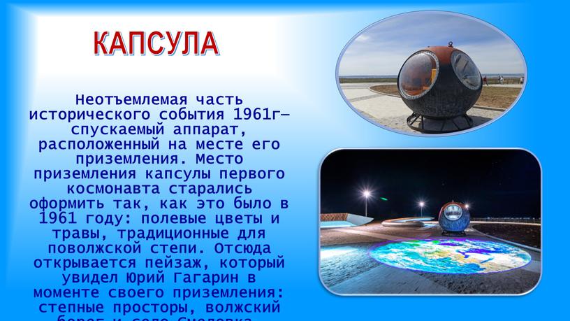 КАПСУЛА Неотъемлемая часть исторического события 1961г— спускаемый аппарат, расположенный на месте его приземления