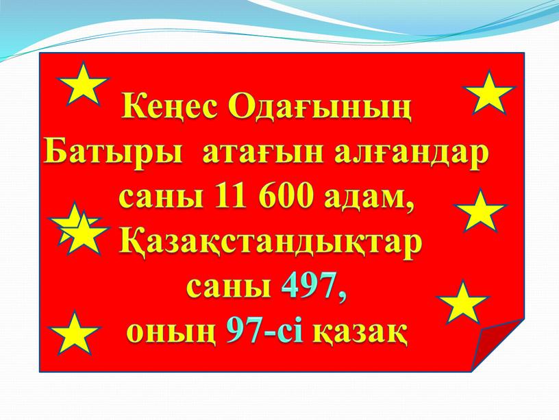 Кеңес Одағының Батыры атағын алғандар саны 11 600 адам, Қазақстандықтар саны 497, оның 97-сі қазақ