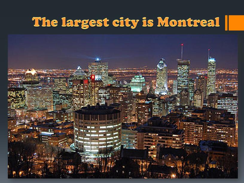 The largest city is Montreal