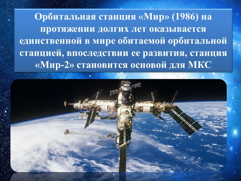Орбитальная станция «Мир» (1986) на протяжении долгих лет оказывается единственной в мире обитаемой орбитальной станцией, впоследствии ее развития, станция «Мир-2» становится основой для