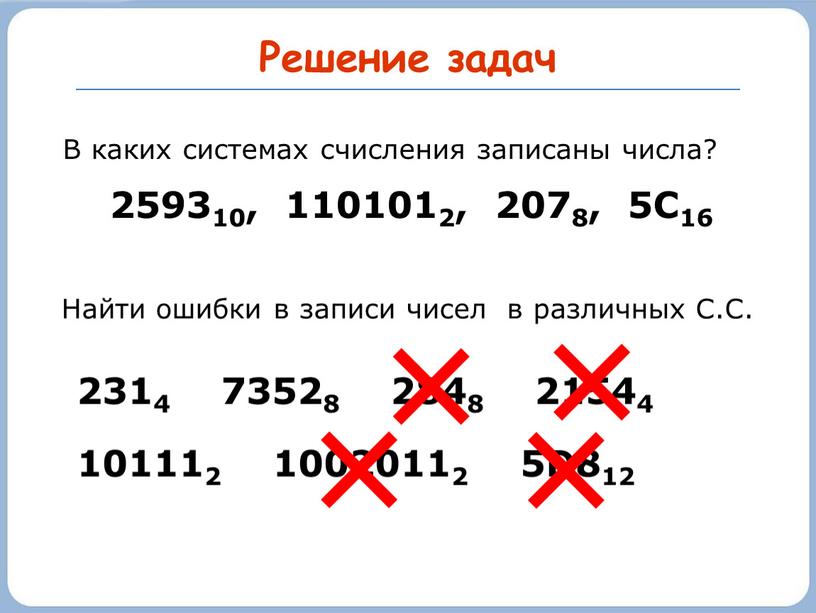 Решение задач В каких системах счисления записаны числа? 259310, 1101012, 2078, 5С16 2314 73528 2848 21544 101112 10020112 5D812