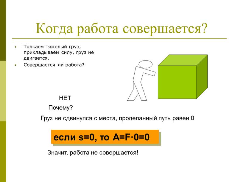 Когда работа совершается? Толкаем тяжелый груз, прикладываем силу, груз не двигается