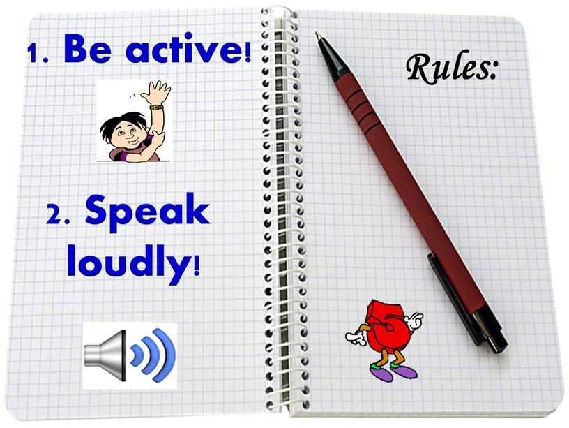 Rules: 1. Be active! 2. Speak loudly!