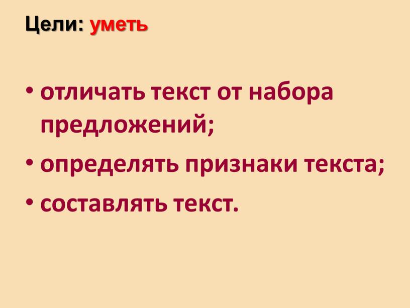 Цели: уметь отличать текст от набора предложений; определять признаки текста; составлять текст