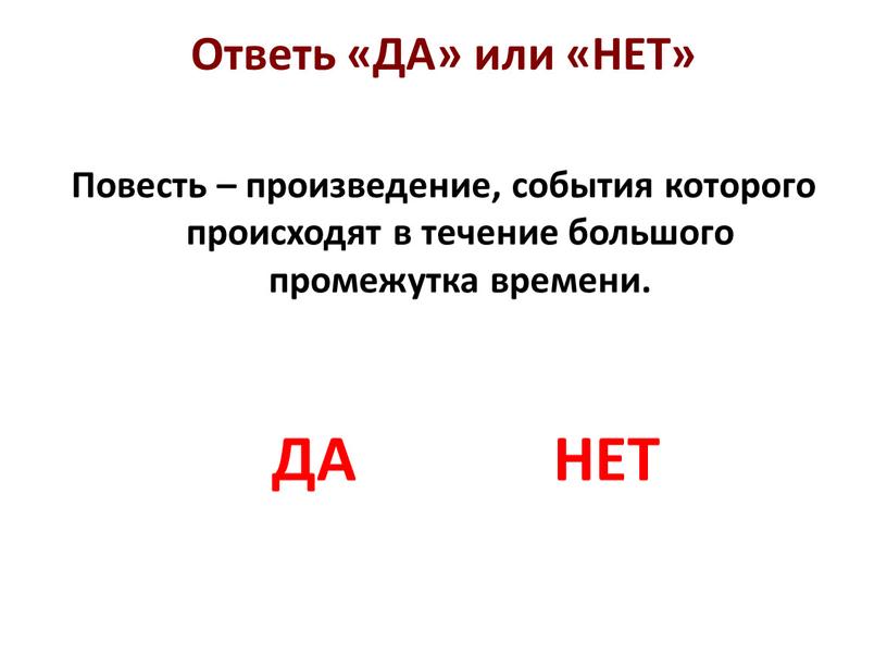 Ответь «ДА» или «НЕТ» Повесть – произведение, события которого происходят в течение большого промежутка времени