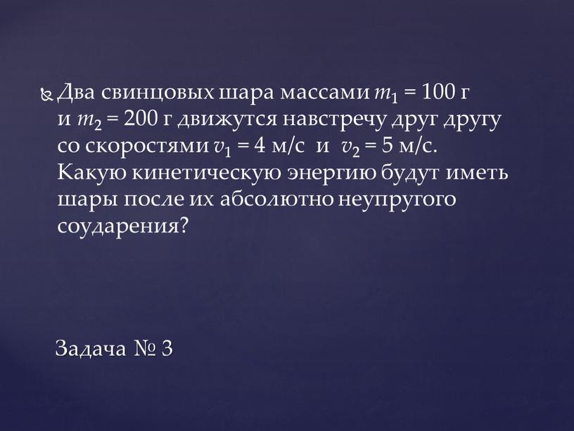 Два свинцовых шара массами m 1 = 100 г и m 2 = 200 г движутся навстречу друг другу со скоростями v 1 = 4…