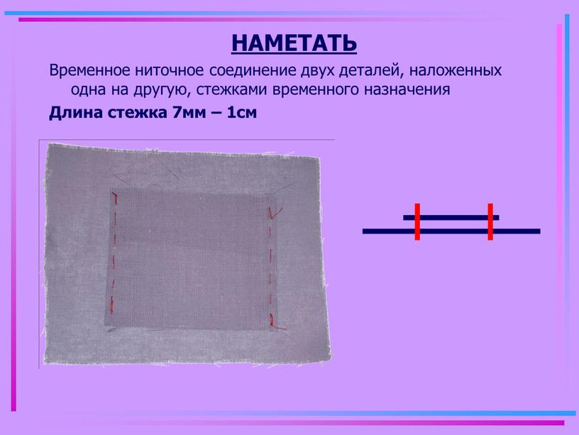 НАМЕТАТЬ Временное ниточное соединение двух деталей, наложенных одна на другую, стежками временного назначения