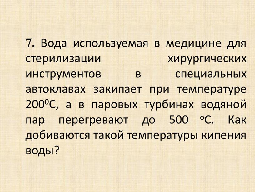 Вода используемая в медицине для стерилизации хирургических инструментов в специальных автоклавах закипает при температуре 2000С, а в паровых турбинах водяной пар перегревают до 500 оС