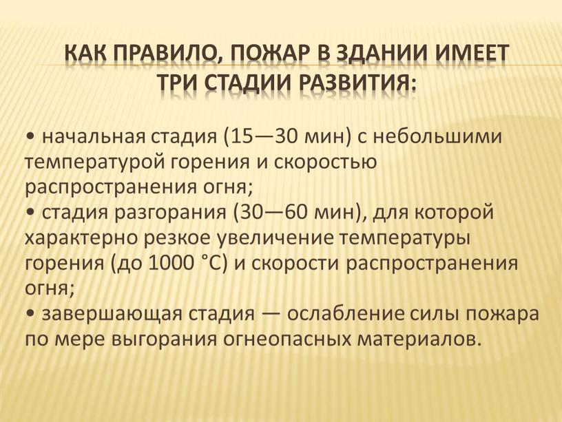 Как правило, пожар в здании имеет три стадии развития: • начальная стадия (15—30 мин) с небольшими температурой горения и скоростью распространения огня; • стадия разгорания…