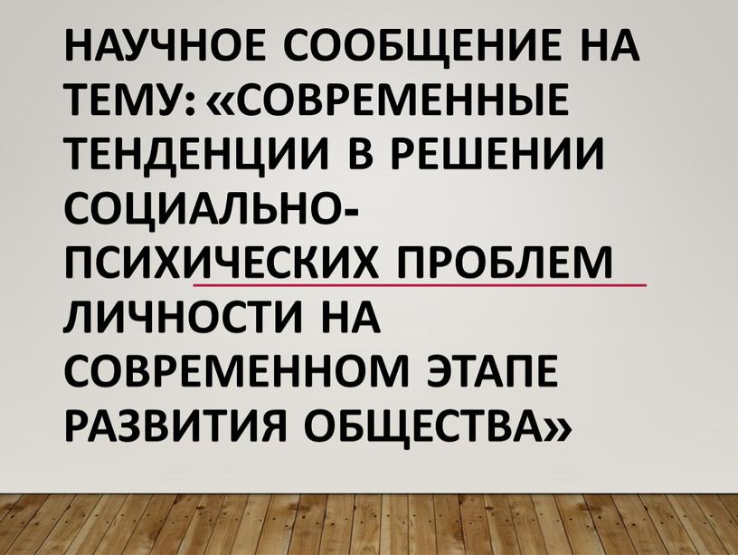 Научное сообщение на тему: «Современные тенденции в решении социально-психических проблем личности на современном этапе развития общества»