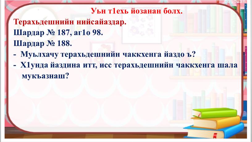 Уьн т1ехь йозанан болх. Терахьдешнийн нийсайаздар