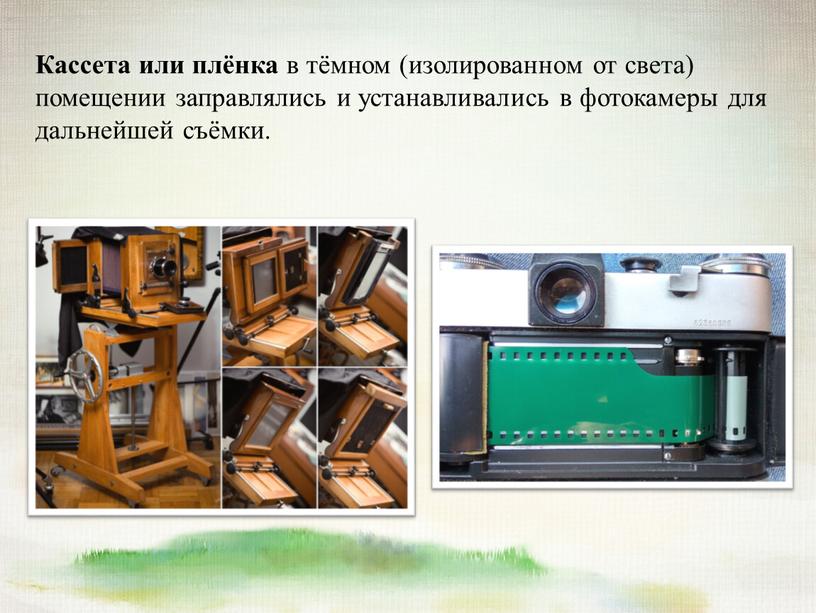 Кассета или плёнка в тёмном (изолированном от света) помещении заправлялись и устанавливались в фотокамеры для дальнейшей съёмки