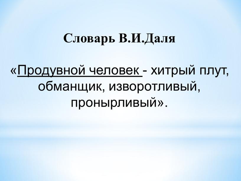 Словарь В.И.Даля «Продувной человек - хитрый плут, обманщик, изворотливый, пронырливый»