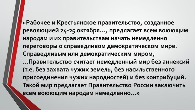 Рабочее и Крестьянское правительство, созданное революцией 24-25 октября…, предлагает всем воюющим народам и их правительствам начать немедленно переговоры о справедливом демократическом мире