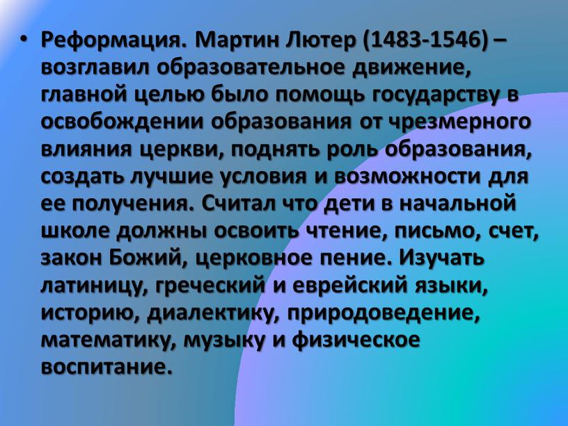 Реформация. Мартин Лютер (1483-1546) – возглавил образовательное движение, главной целью было помощь государству в освобождении образования от чрезмерного влияния церкви, поднять роль образования, создать лучшие…