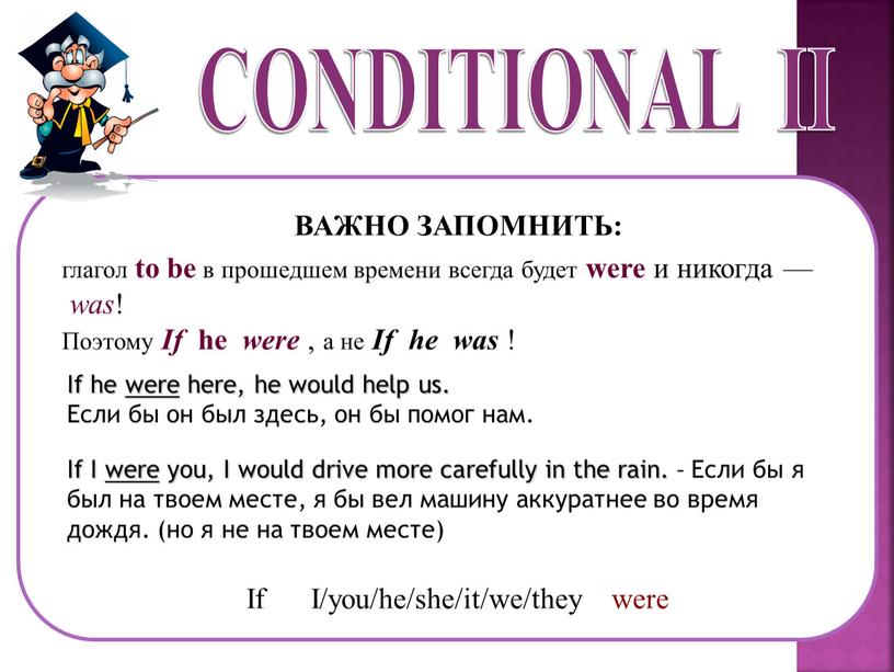 CONDITIONAL II ВАЖНО ЗАПОМНИТЬ: глагол to be в прошедшем времени всегда будет were и никогда — was !