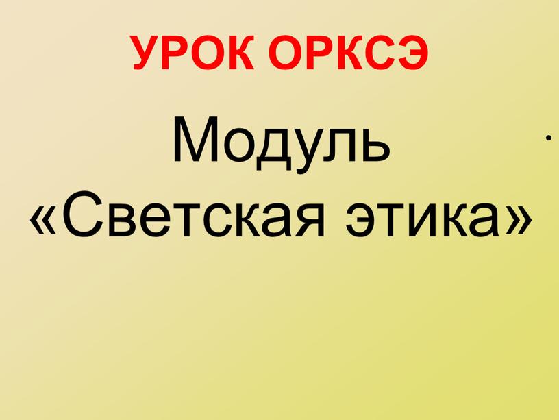 УРОК ОРКСЭ Модуль «Светская этика»