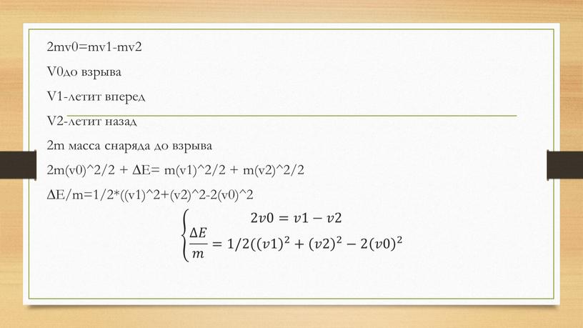 V0до взрыва V1-летит вперед V2-летит назад 2m масса снаряда до взрыва 2m(v0)^2/2 + ∆E= m(v1)^2/2 + m(v2)^2/2 ∆E/m=1/2*((v1)^2+(v2)^2-2(v0)^2 2𝑣0=𝑣1−𝑣2 ∆𝐸 𝑚 =1/2( 𝑣1 2 +…
