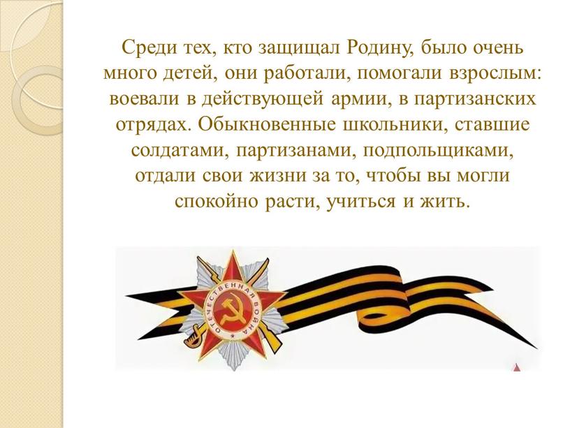 Среди тех, кто защищал Родину, было очень много детей, они работали, помогали взрослым: воевали в действующей армии, в партизанских отрядах