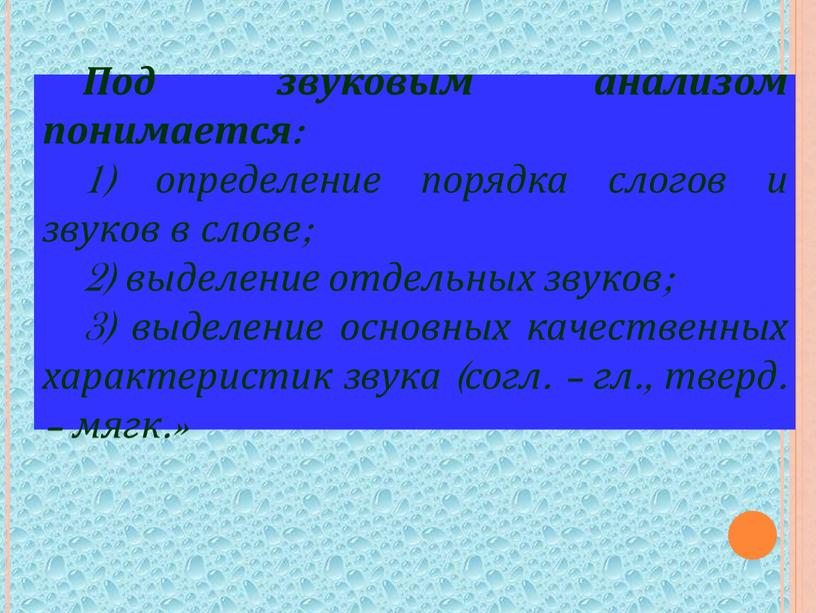 Под звуковым анализом понимается: 1) определение порядка слогов и звуков в слове; 2) выделение отдельных звуков; 3) выделение основных качественных характеристик звука (согл