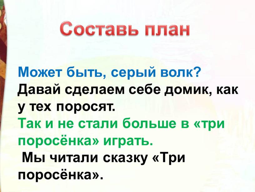 Может быть, серый волк? Давай сделаем себе домик, как у тех поросят