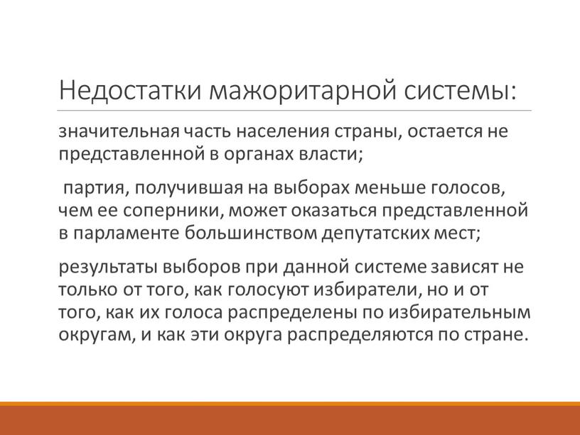 Недостатки мажоритарной системы: значительная часть населения страны, остается не представленной в органах власти; партия, получившая на выборах меньше голосов, чем ее соперники, может оказаться представленной…