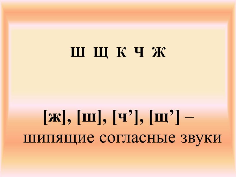 Ш Щ К Ч Ж [ж], [ш], [ч’], [щ’] – шипящие согласные звуки