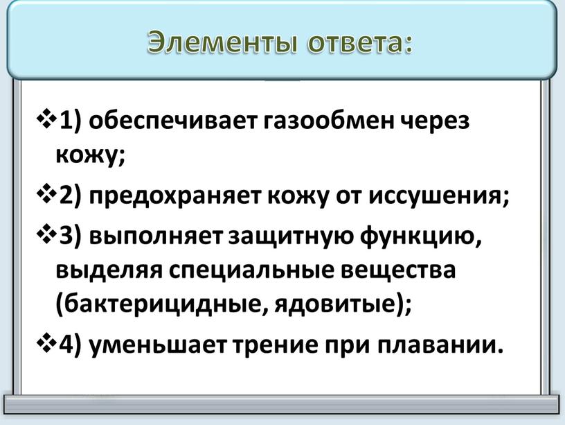 Элементы ответа: 1) обеспечивает газообмен через кожу; 2) предохраняет кожу от иссушения; 3) выполняет защитную функцию, выделяя специальные вещества (бактерицидные, ядовитые); 4) уменьшает трение при…